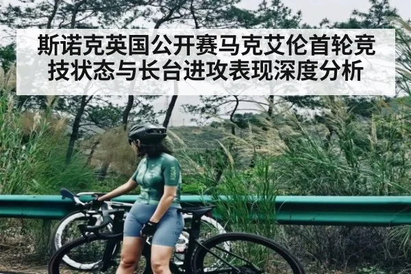 斯诺克英国公开赛马克艾伦首轮竞技状态与长台进攻表现深度分析 - kaiyun