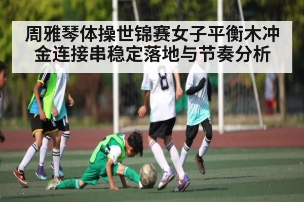 周雅琴体操世锦赛女子平衡木冲金连接串稳定落地与节奏分析 - kaiyun